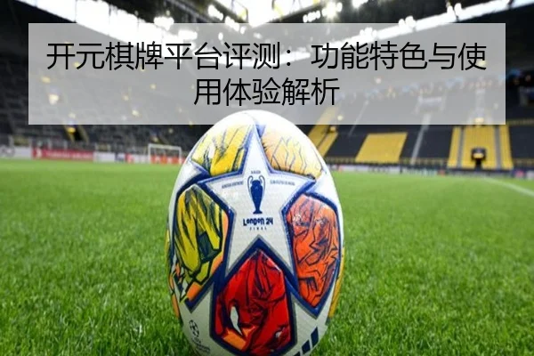 开元棋牌平台评测：功能特色与使用体验解析
